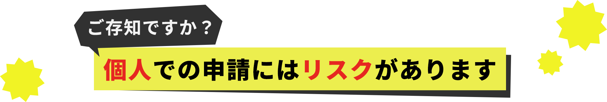 ご存知ですか?個人での申請にはリスクがあります