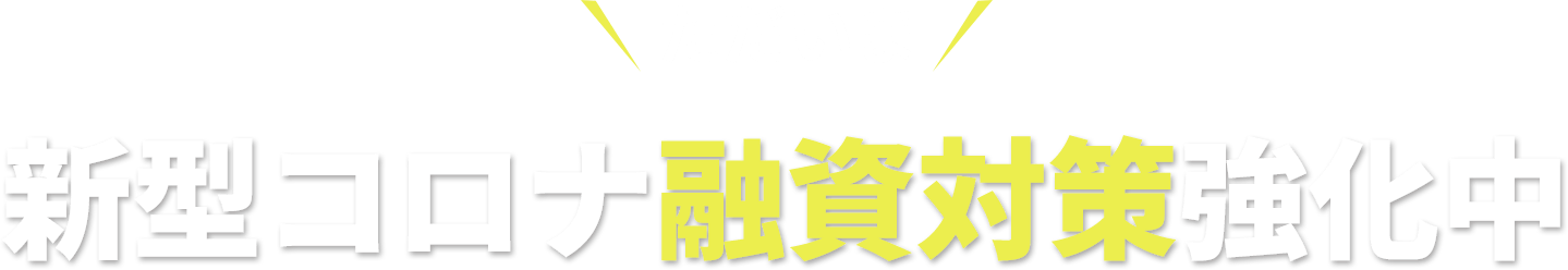 ただいま新型コロナ融資対策強化中